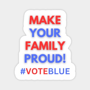 MAKE YOUR FAMILY PROUD!  #VOTEBLUE Magnet