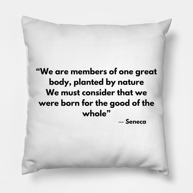 “We are members of one great body, planted by nature, We must consider that we were born for the good of the whole” Seneca Pillow by ReflectionEternal