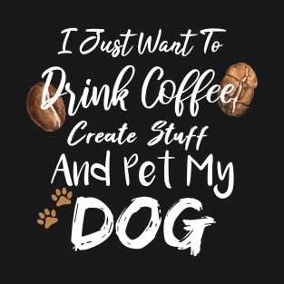 I Just Want To Drink Coffee Create Stuff And Pet My Dog T-Shirt