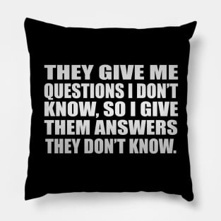 They give me questions I don’t know, so I give them answers they don’t know Pillow