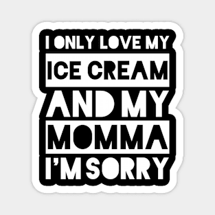 I only love my ice cream and my momma I'm sorry Magnet