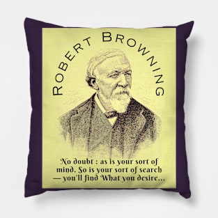 Robert Browning portrait and  quote: No doubt : as is your sort of mind. So is your sort of search — you'll find What you desire, Pillow