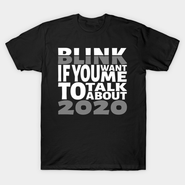 Blink if you want me to talk about 2020. - 2020 - T-Shirt