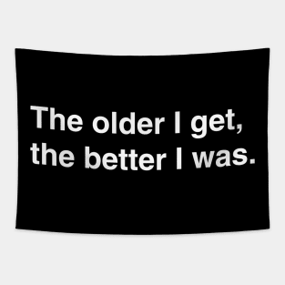 The older I get, the better I was. Tapestry