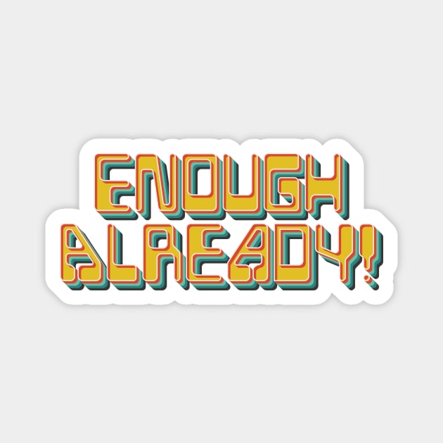 Enough Already Magnet by n23tees