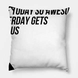 Make today so awesome yesterday gets jealous Pillow