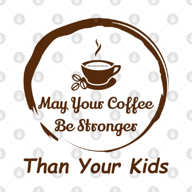 May Your Coffee Be Stronger Than Your Kids by Look Up Creations