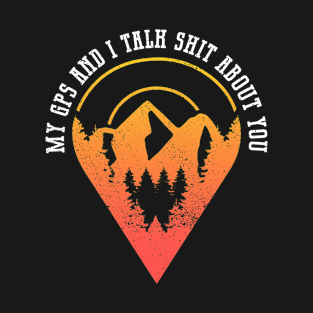 My GPS And I Talk Shit About You - Geocaching Geocacher T-Shirt