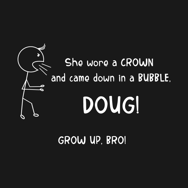 She Wore a Crown and Came Down in a Bubble, DOUG! by tdkenterprises