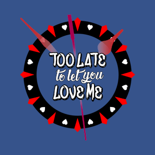 Too Late To Let You Love Me T-Shirt