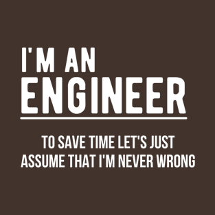 I'm An Engineer, To Save Time Let's Just Assume I'm Always Right T-Shirt