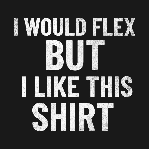 I Would Flex, But I Like This Shirt by mikepod