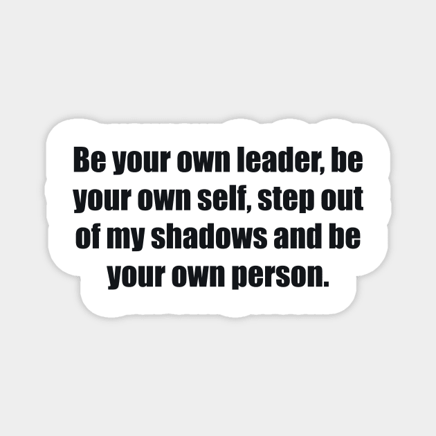 Be your own leader, be your own self, step out of my shadows and be your own person Magnet by BL4CK&WH1TE 