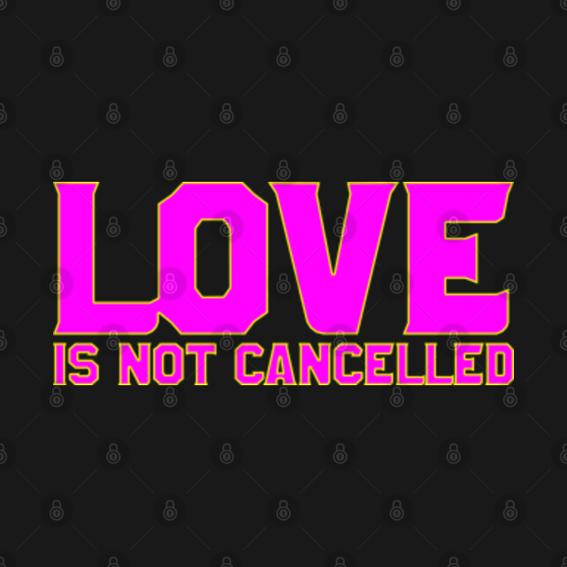 love is not cancelled - Love Is Not Cancelled - T-Shirt | TeePublic