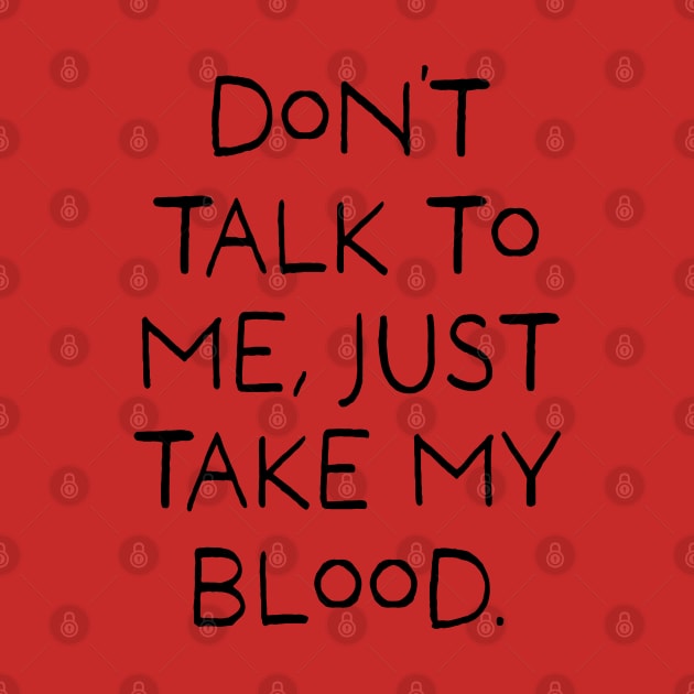 Don't talk to me, Just take my blood. by stevenselbyart