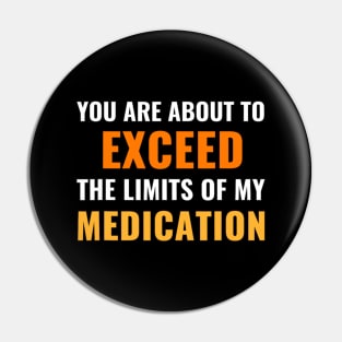 You Are About To Exceed The Limits Of My Medication - Funny Sarcastic Pin