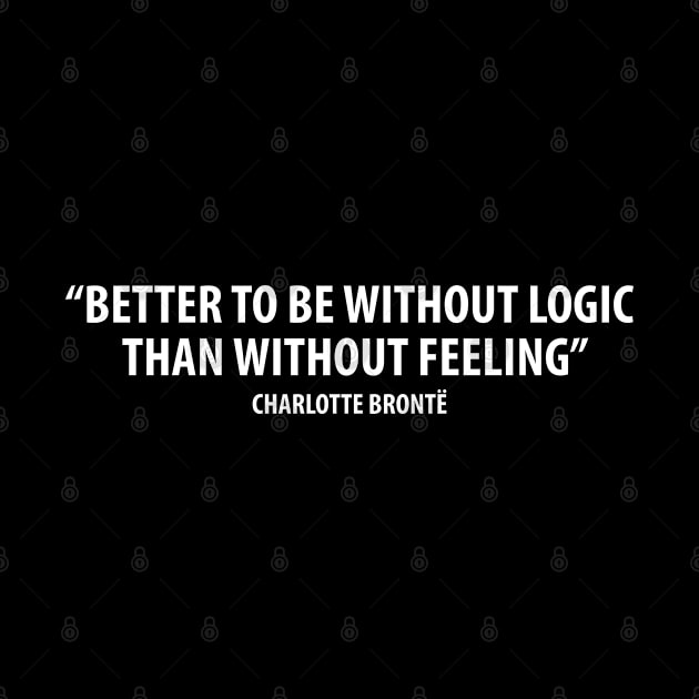 “It is better to be without logic than to be without feeling.” - Charlotte Bronte (white) by Everyday Inspiration