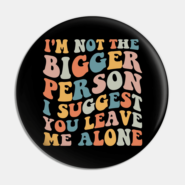 I'm Not The Bigger Person You Better Leave Me Alone Pin by MetalHoneyDesigns