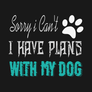 sorry i can't i have plans with my dog T-Shirt