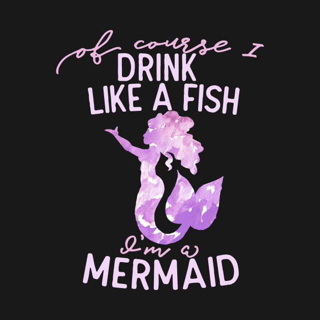 Download Of course I drink like a fish I'm a mermaid - Mermaid - Long Sleeve T-Shirt | TeePublic