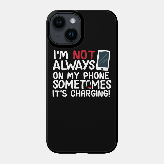 I'm Not Always On My Phone Sometimes It's Charging! - Cell Phone Addiction - Phone Case | TeePublic I'm Not Always On My Phone Sometimes It's Charging! - Cell Phone Addiction - Phone Case | TeePublic