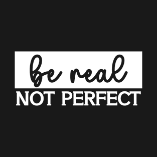 Be Real Not Perfect T-Shirt