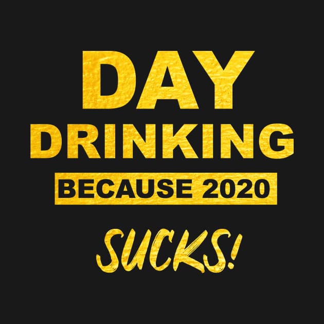 Day Drinking Because 2020 Sucks Gold Shirt by US GIFT