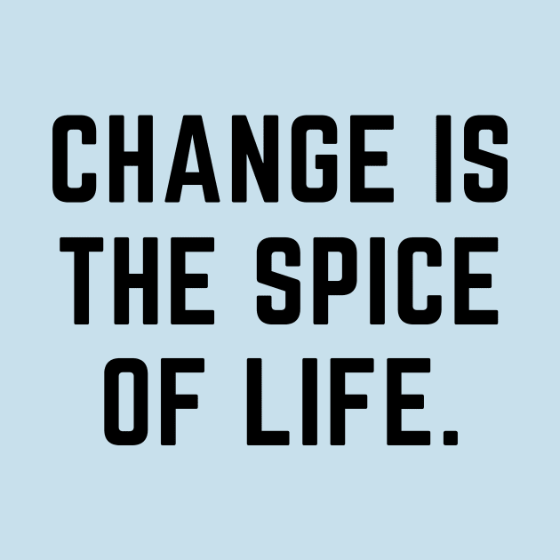 Change is the spice of life- an old saying design by C-Dogg