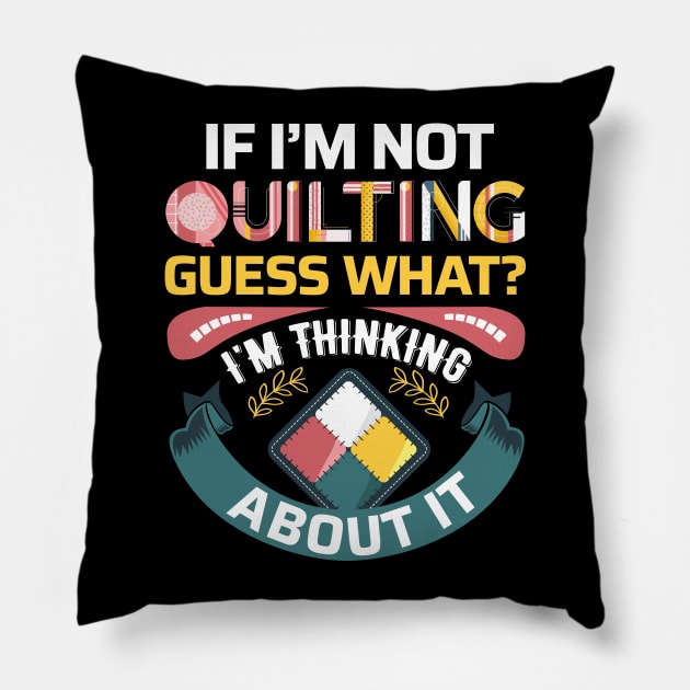 If I'm Not Quilting.. Guess What? I'm Thinking About It Pillow by zeeshirtsandprints