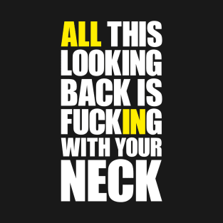 All this looking back is f***ing with your neck T-Shirt