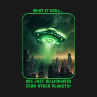 WHAT IF UFO's ARE JUST BILLIONAIRES FROM OTHER PLANETS? T-Shirt