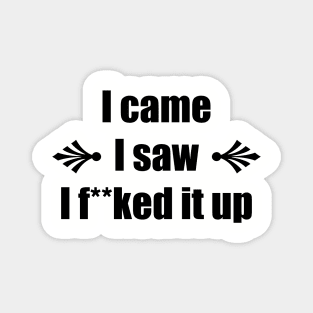 I came I saw I f**ked it up – Funny Saying Magnet