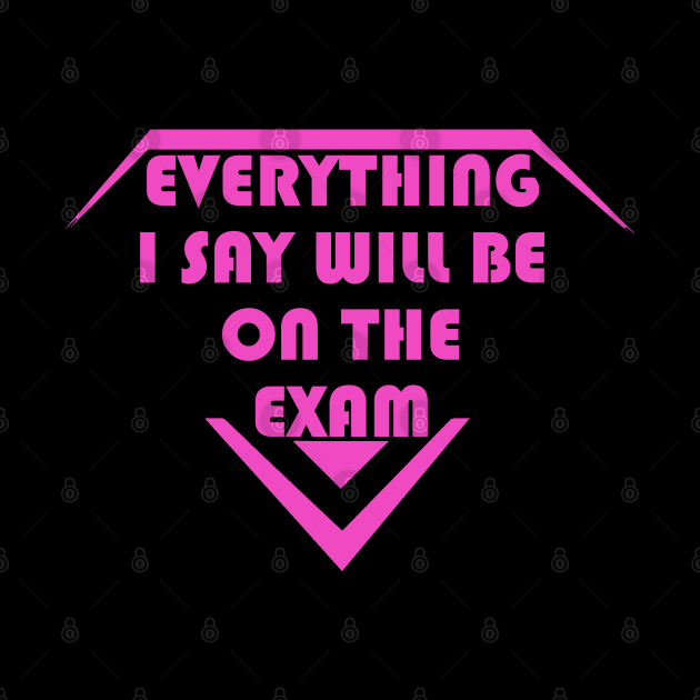 Everything I Say Will Be On The Exam For Girl by LedDes