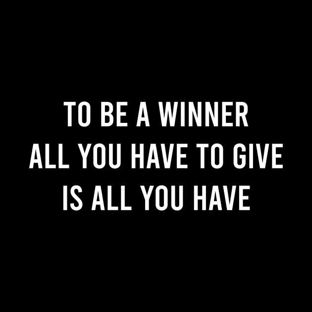 To Be A Winner All You Have To Give Is All You Have. by FELICIDAY