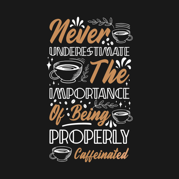 Never Underestimate The Importance of Being Properly Caffeinated Funny Coffee Lover by SpacemanTees