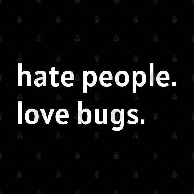 Hate People. Love Bugs. (White Text) by nonbeenarydesigns