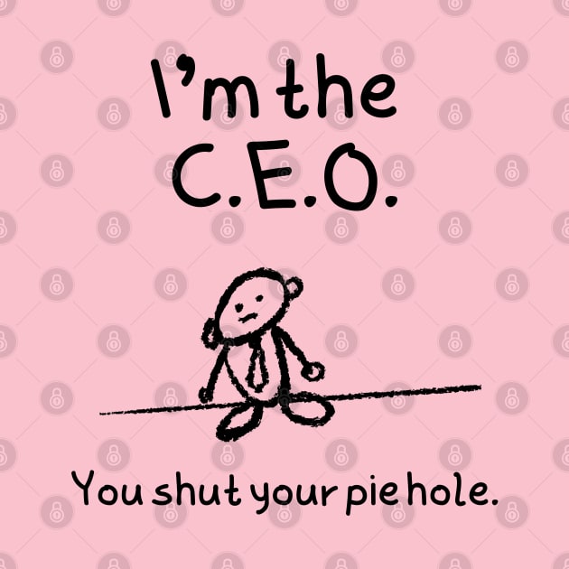 I'm the C.E.O.  You shut your pie hole by FlippinTurtles