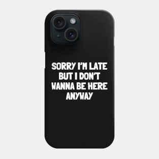 Sorry i'm late but i don't wanna be here anyway Phone Case