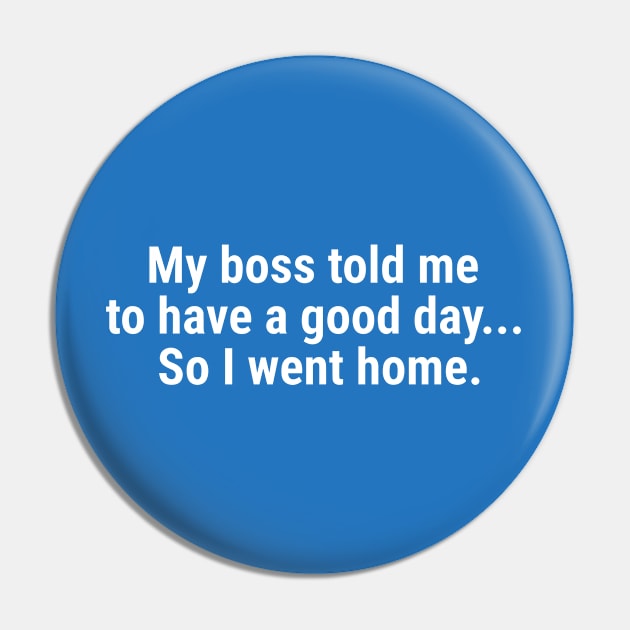 My boss told me to have a good day, so I went home White Pin by sapphire seaside studio