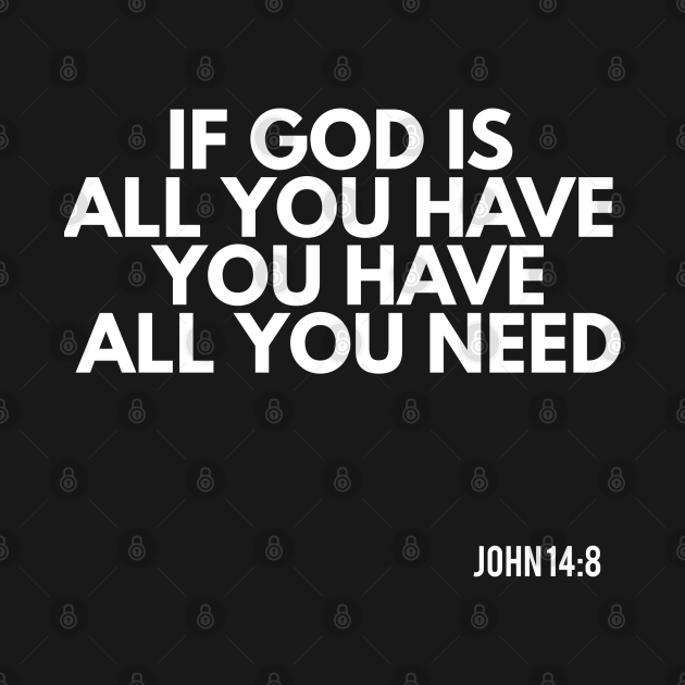 If god is all you have you have all you need jesus christ t shirt