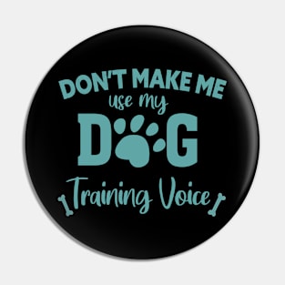 DON'T MAKE ME USE MY DOG TRAINING VOICE Pin