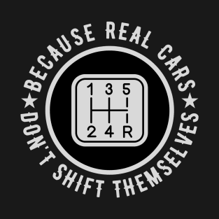 Because Real Cars Don't Shift Themselves | Funny Auto Racing Car Enthusiast Pun T-Shirt