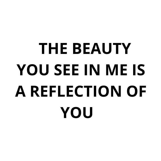 The beauty you see in me is a reflection of you T-shirt by MarkonChop