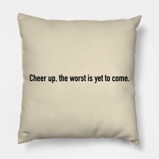 Cheer up, the worst is yet to come. Pillow