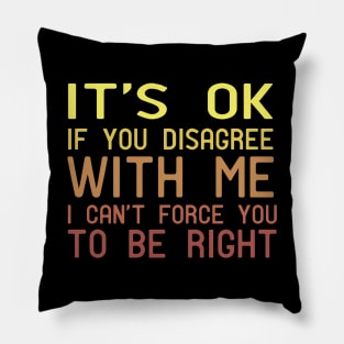 It's Ok If You Disagree With Me I Can't Force You To Be Right Pillow