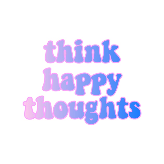 Think Happy Thoughts by lolsammy910