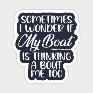 Sometimes I Wonder If My Boat Is Thinking About Me Too, wonder if my boat thinking about me too Magnet