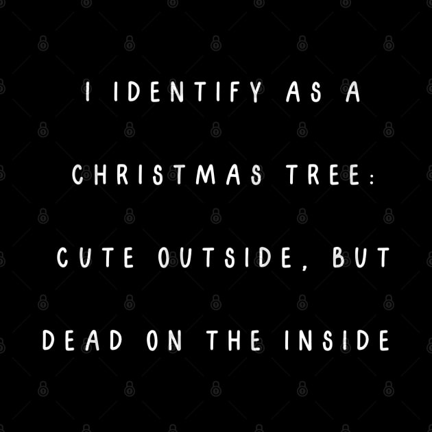 I identify as a Christmas tree: Cute outside, but dead on the inside. Christmas Humor by Project Charlie