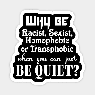 Why be racist, sexist, homophobic or transphobic when you can just be quiet? Magnet