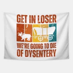 Get In Loser We're Going to Die of Dysentery Tapestry